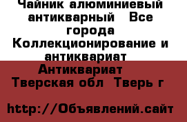 Чайник алюминиевый антикварный - Все города Коллекционирование и антиквариат » Антиквариат   . Тверская обл.,Тверь г.